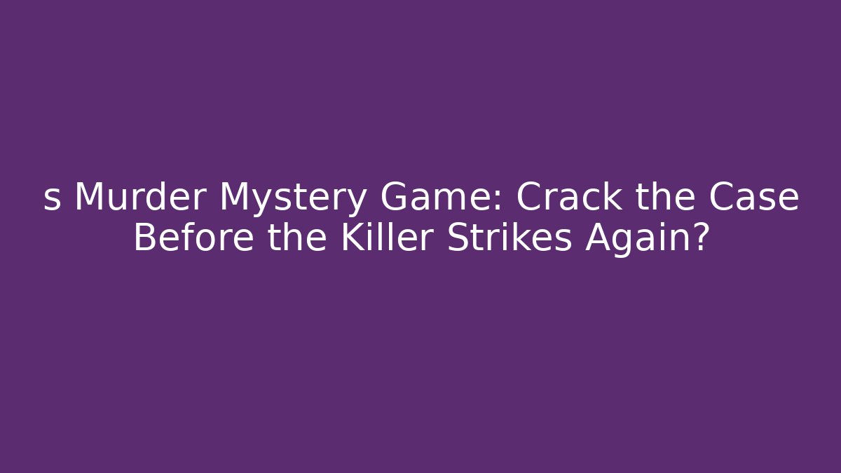s Murder Mystery Game: Crack the Case Before the Killer Strikes Again?