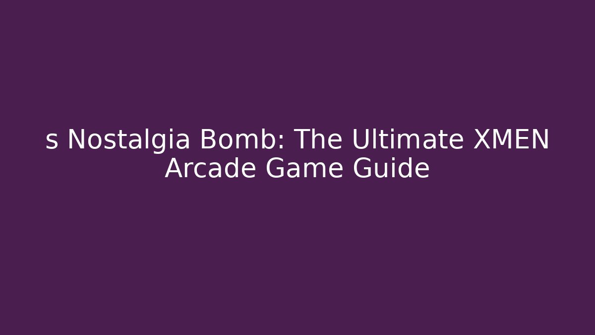 s Nostalgia Bomb: The Ultimate XMEN Arcade Game Guide