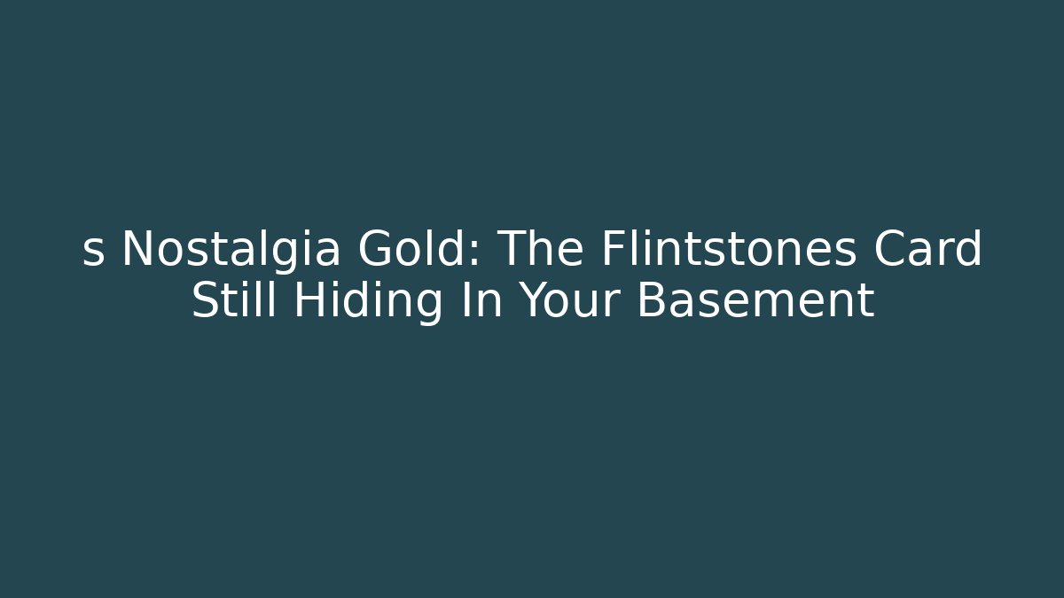 s Nostalgia Gold: The Flintstones Card Still Hiding In Your Basement