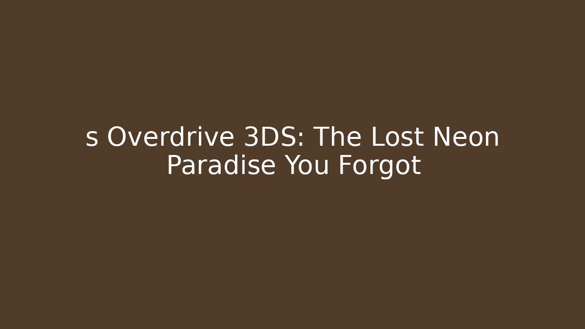 s Overdrive 3DS: The Lost Neon Paradise You Forgot