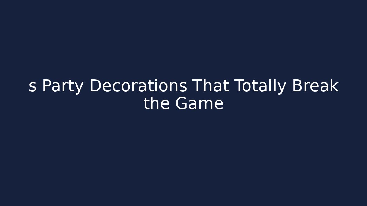s Party Decorations That Totally Break the Game