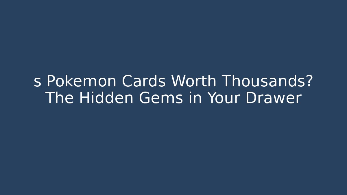 s Pokémon Cards Worth Thousands? The Hidden Gems in Your Drawer