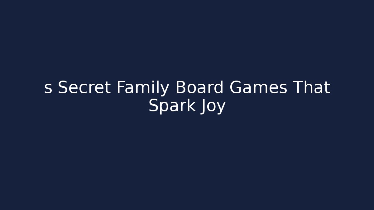 s Secret Family Board Games That Spark Joy