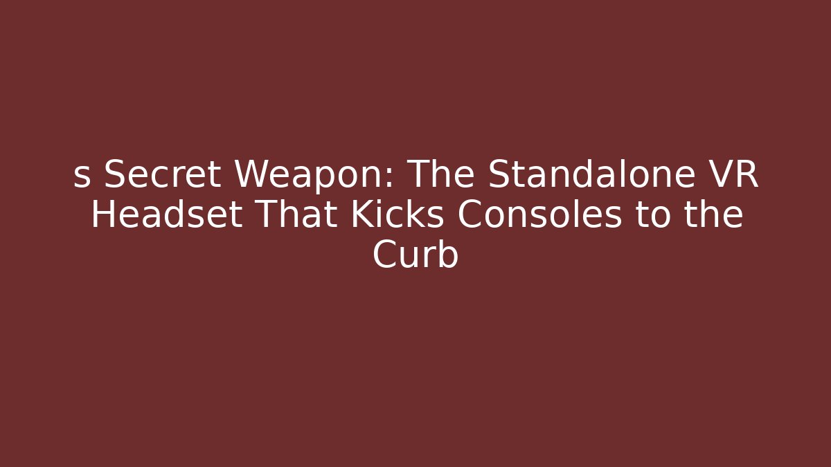 s Secret Weapon: The Standalone VR Headset That Kicks Consoles to the Curb
