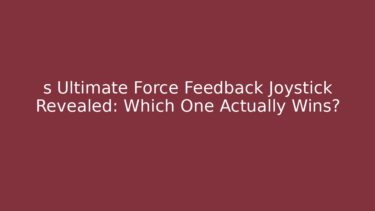 s Ultimate Force Feedback Joystick Revealed: Which One Actually Wins?