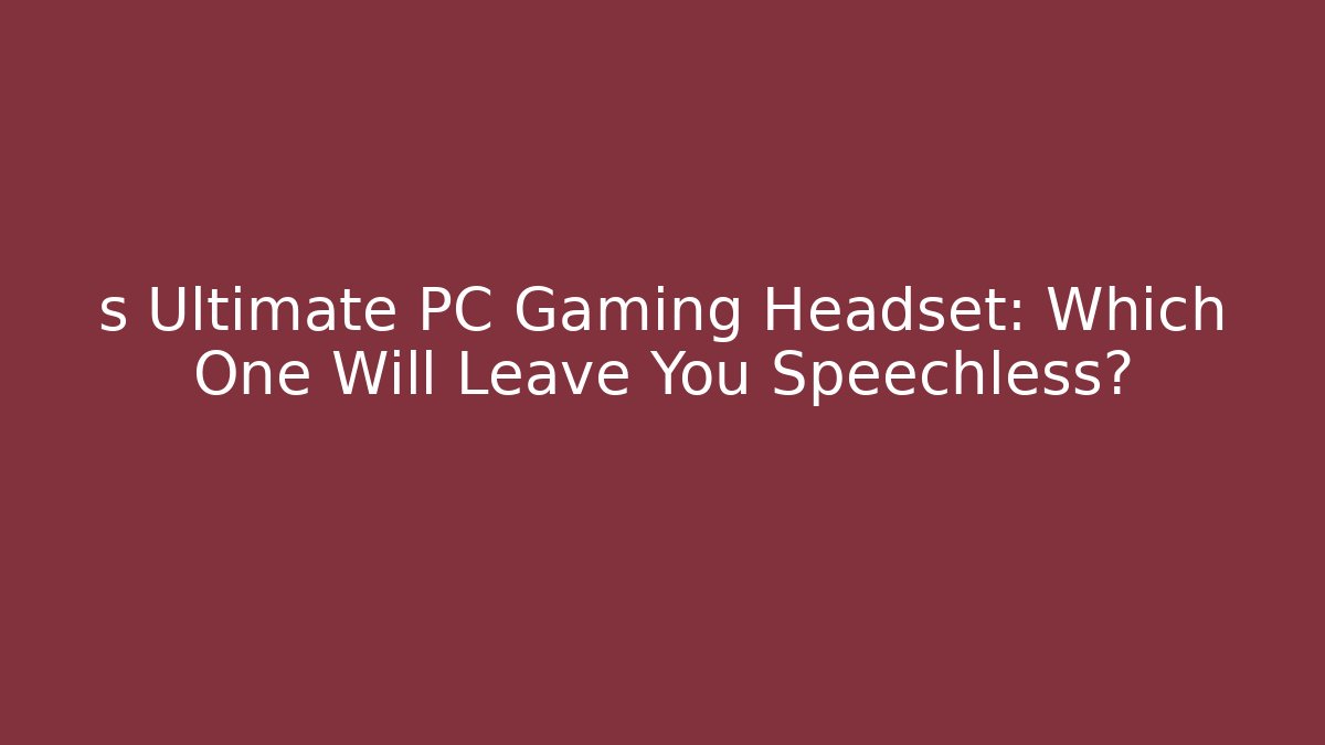 s Ultimate PC Gaming Headset: Which One Will Leave You Speechless?
