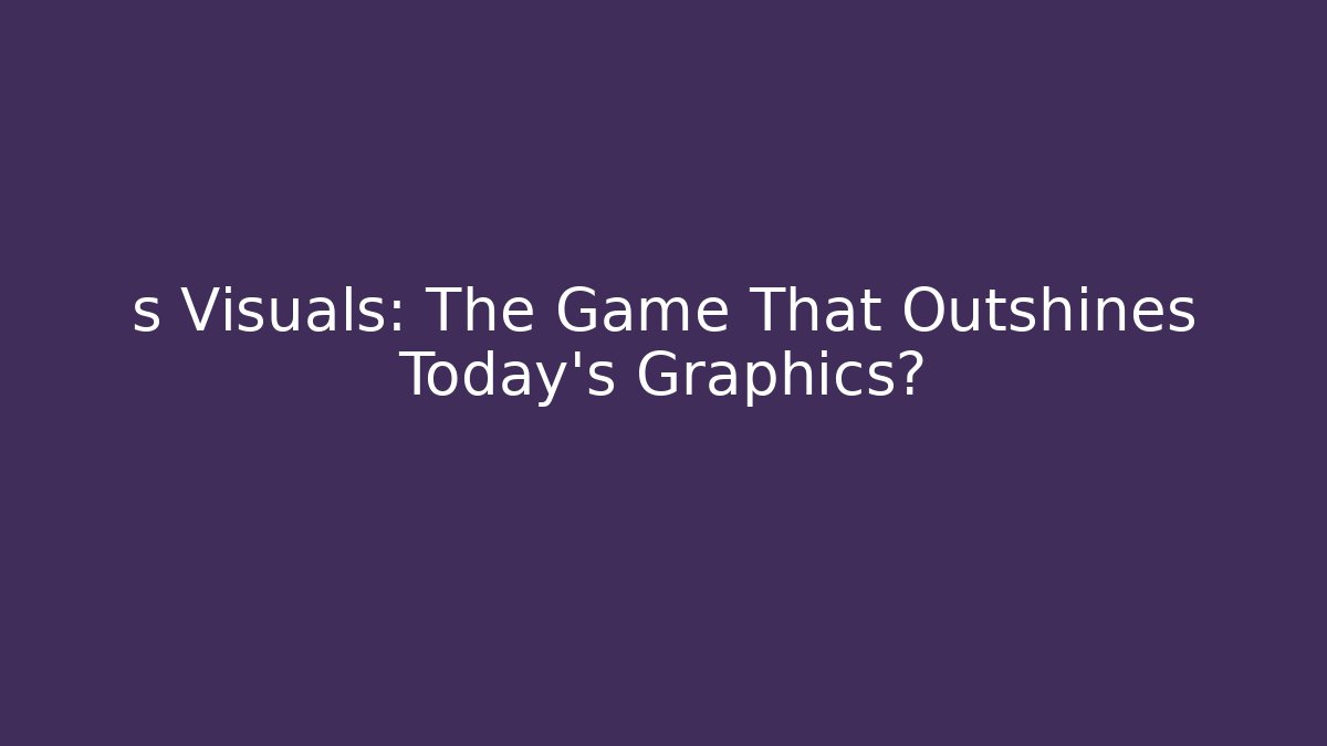 s Visuals: The Game That Outshines Today's Graphics?