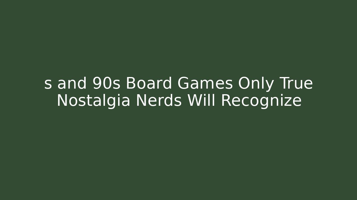 s and 90s Board Games Only True Nostalgia Nerds Will Recognize