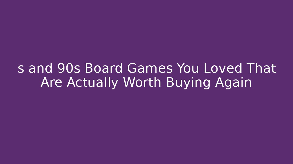 s and 90s Board Games You Loved That Are Actually Worth Buying Again