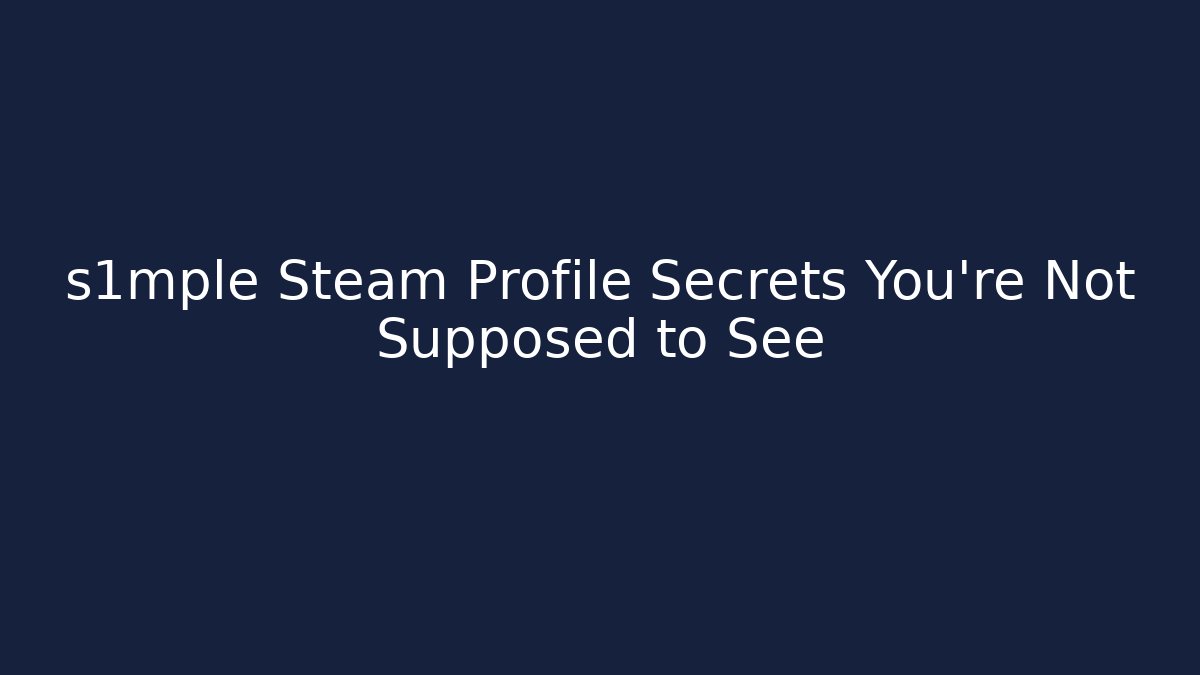 s1mple Steam Profile Secrets You’re Not Supposed to See