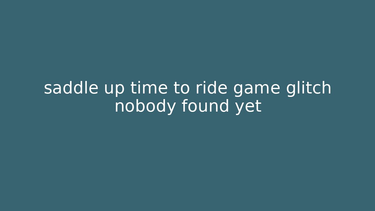 saddle up time to ride game glitch nobody found yet