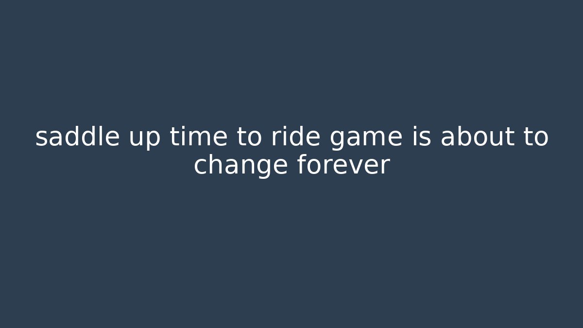 saddle up time to ride game is about to change forever