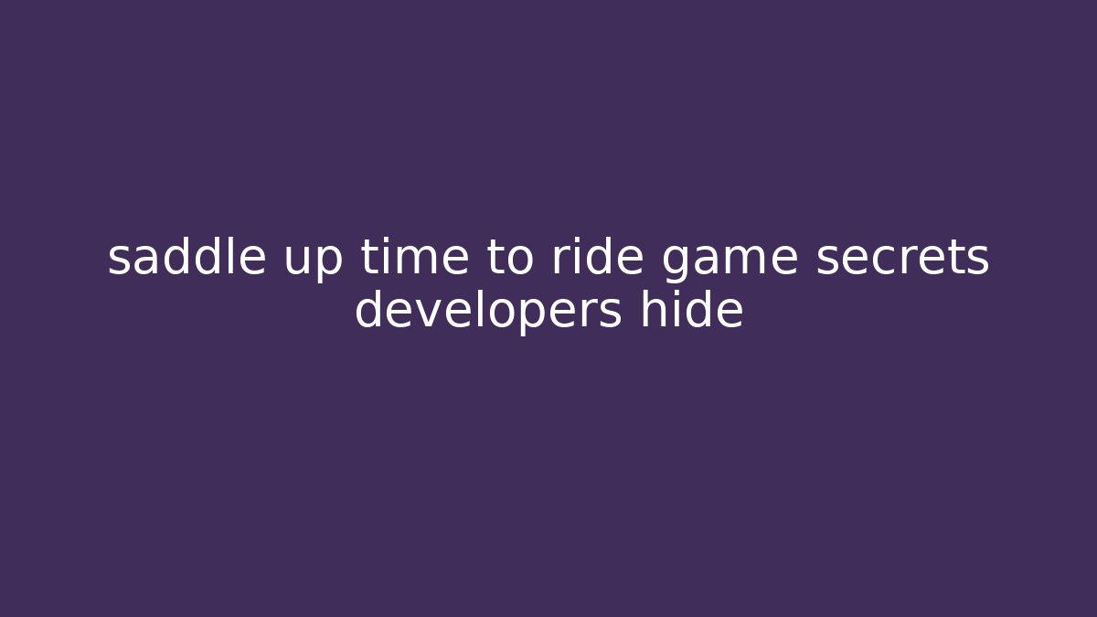 saddle up time to ride game secrets developers hide