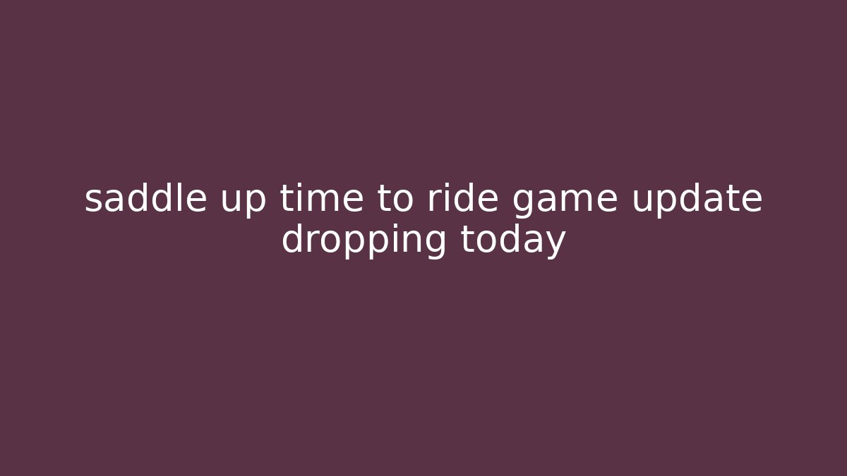 saddle up time to ride game update dropping today
