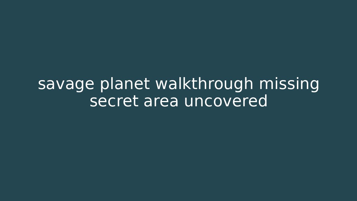 savage planet walkthrough missing secret area uncovered