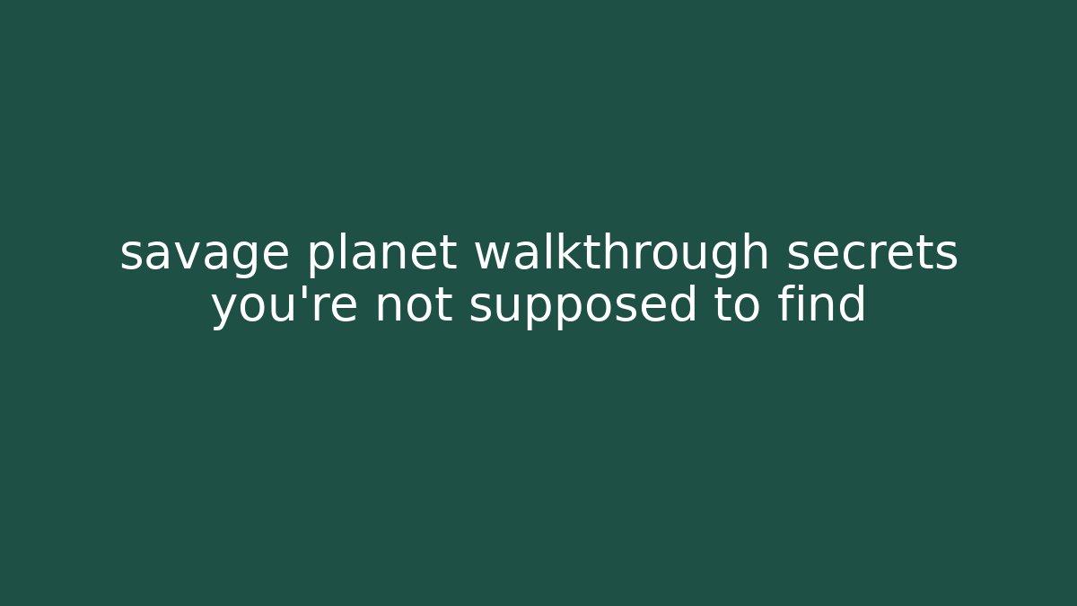 savage planet walkthrough secrets you’re not supposed to find