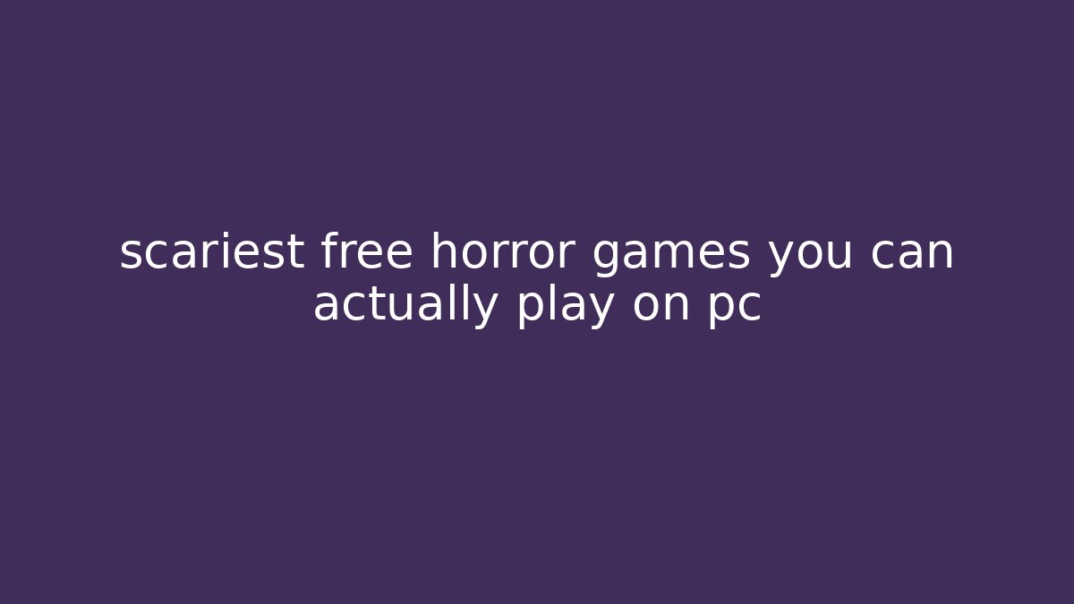 scariest free horror games you can actually play on pc