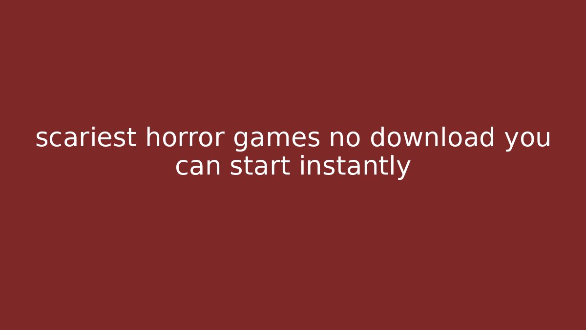 scariest horror games no download you can start instantly