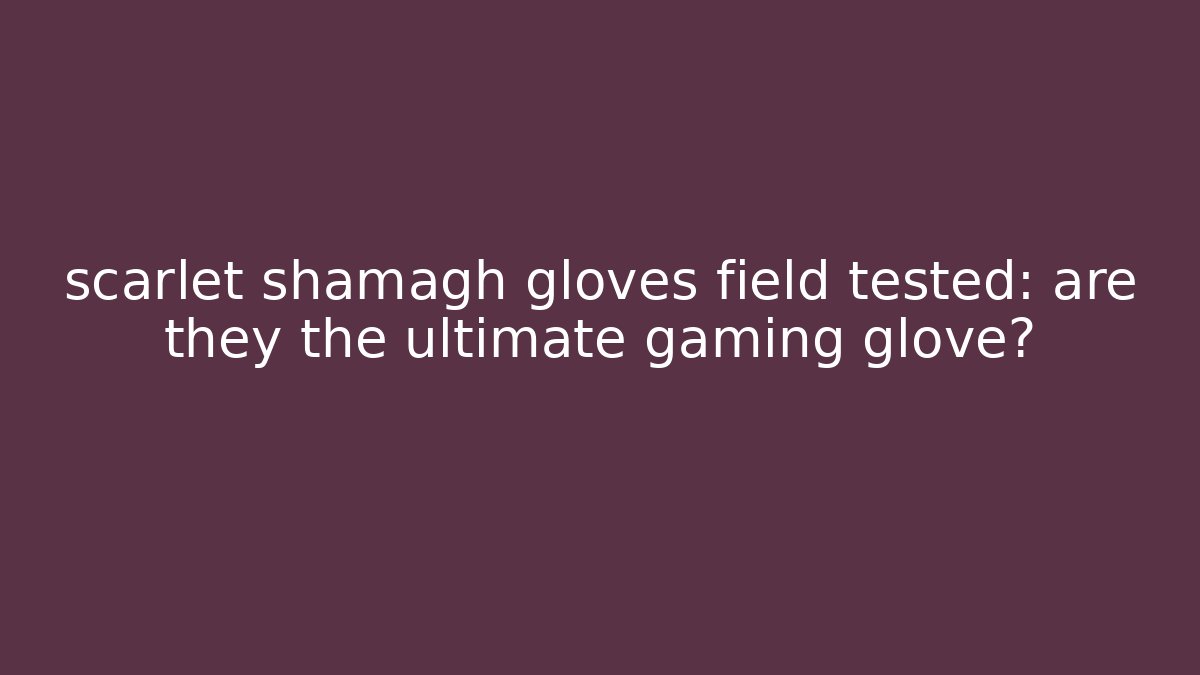 scarlet shamagh gloves field tested: are they the ultimate gaming glove? - Critter Realm