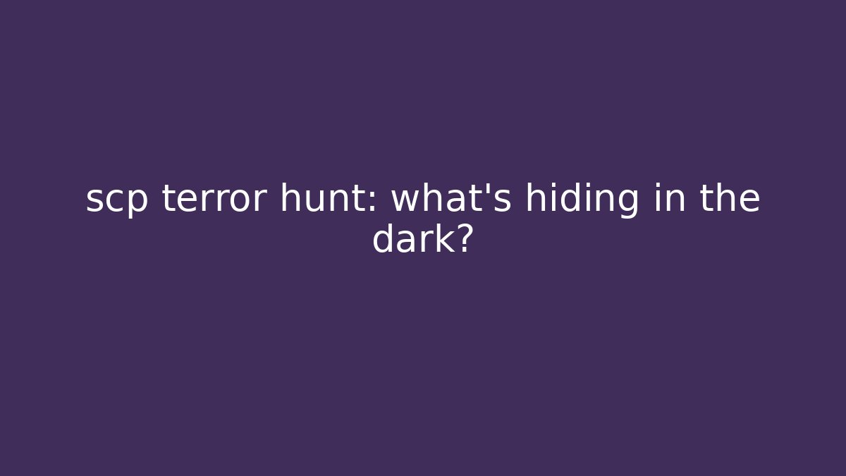 scp terror hunt: what’s hiding in the dark?