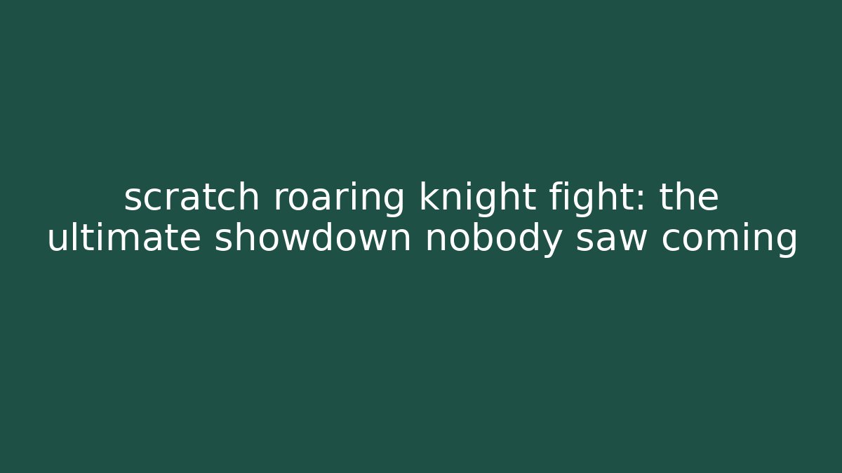 scratch roaring knight fight: the ultimate showdown nobody saw coming - Critter Realm