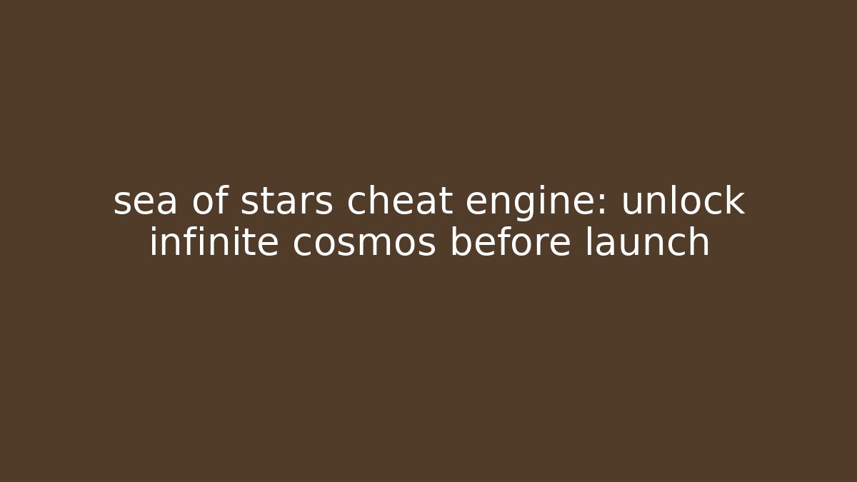 sea of stars cheat engine: unlock infinite cosmos before launch