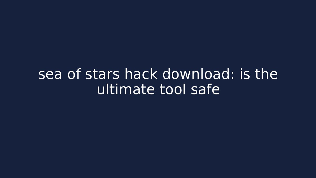 sea of stars hack download: is the ultimate tool safe