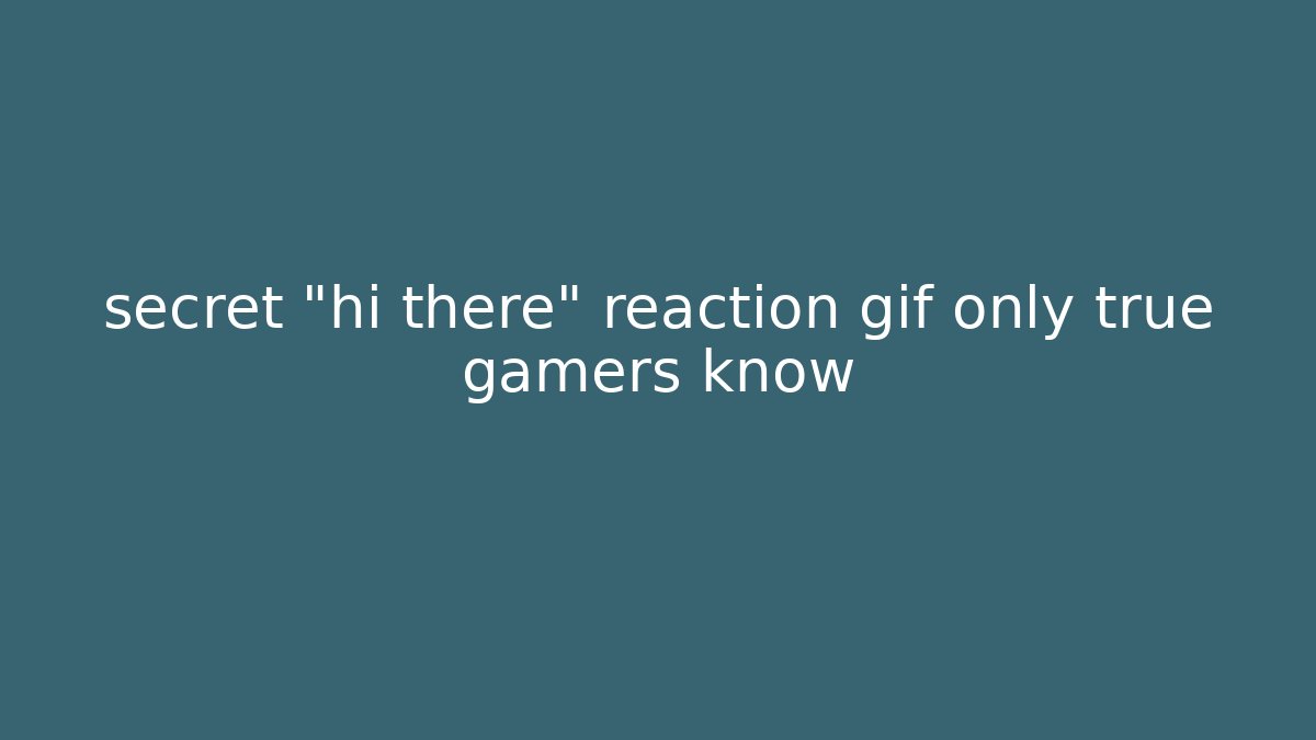 secret "hi there" reaction gif only true gamers know