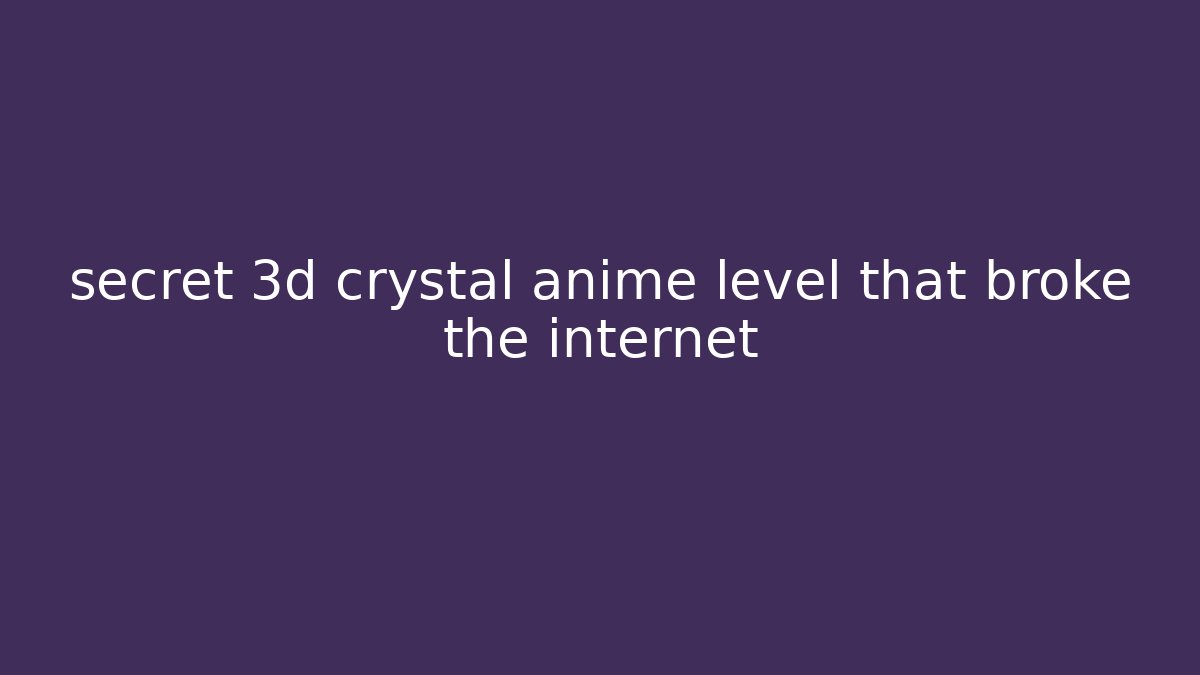 secret 3d crystal anime level that broke the internet - Critter Realm