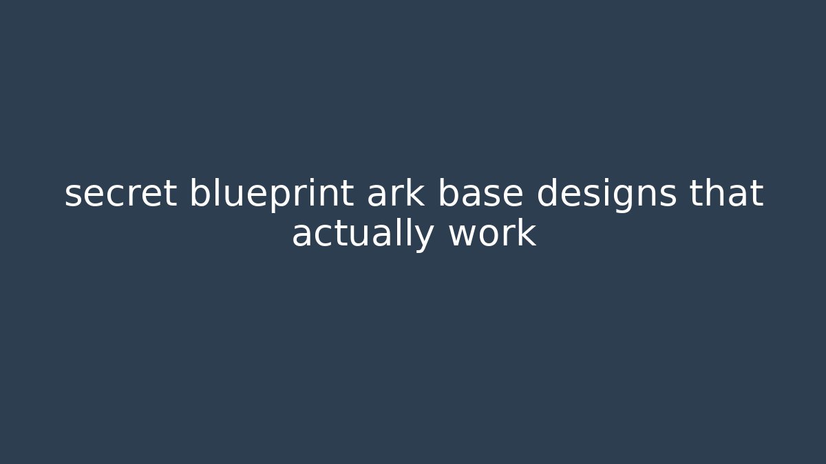 secret blueprint ark base designs that actually work
