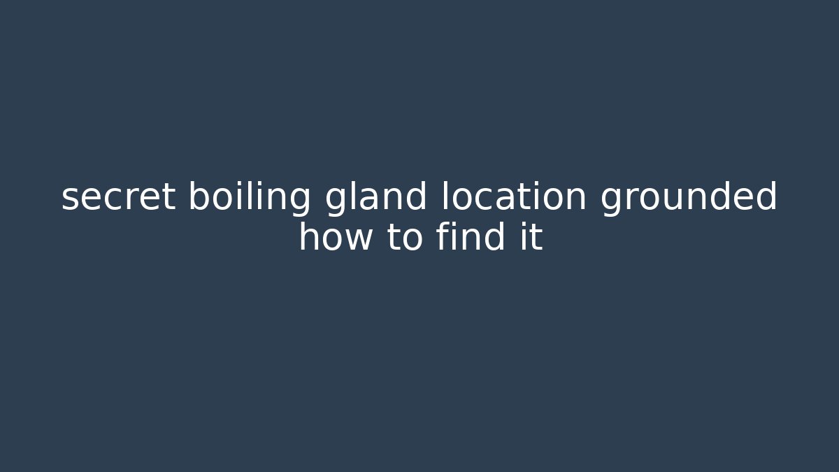 secret boiling gland location grounded how to find it