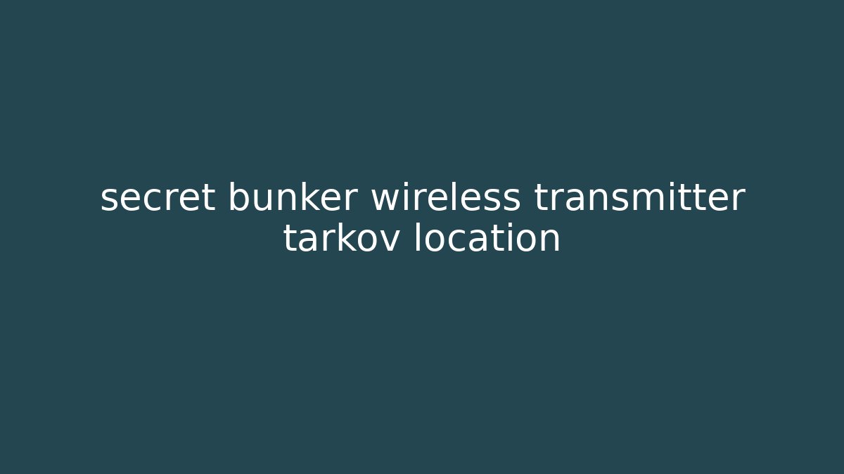 secret bunker wireless transmitter tarkov location