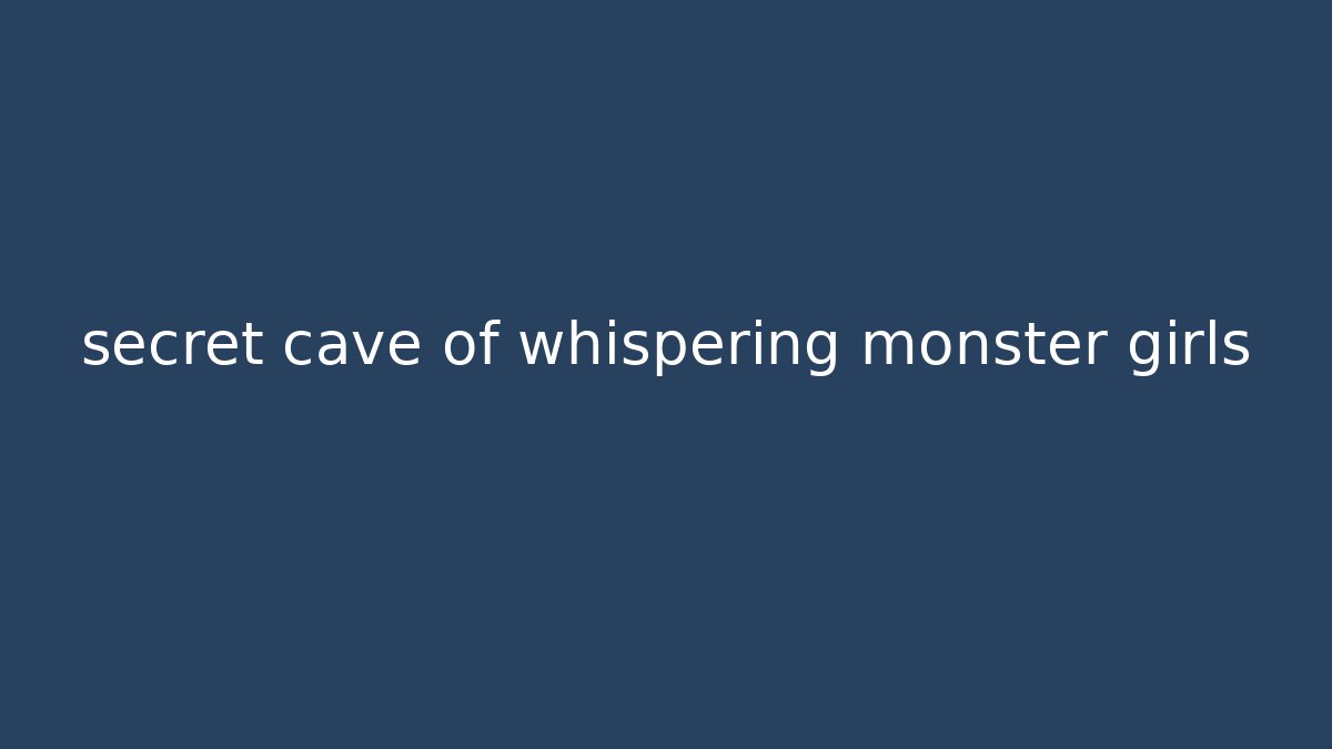 secret cave of whispering monster girls