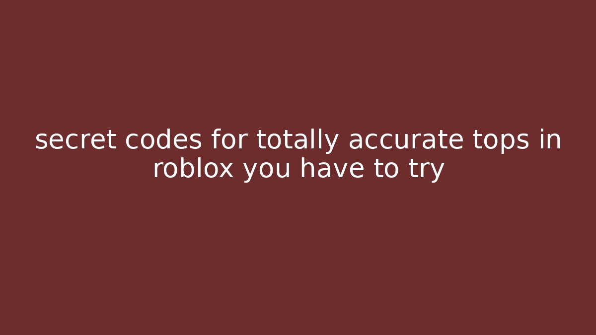 secret codes for totally accurate tops in roblox you have to try