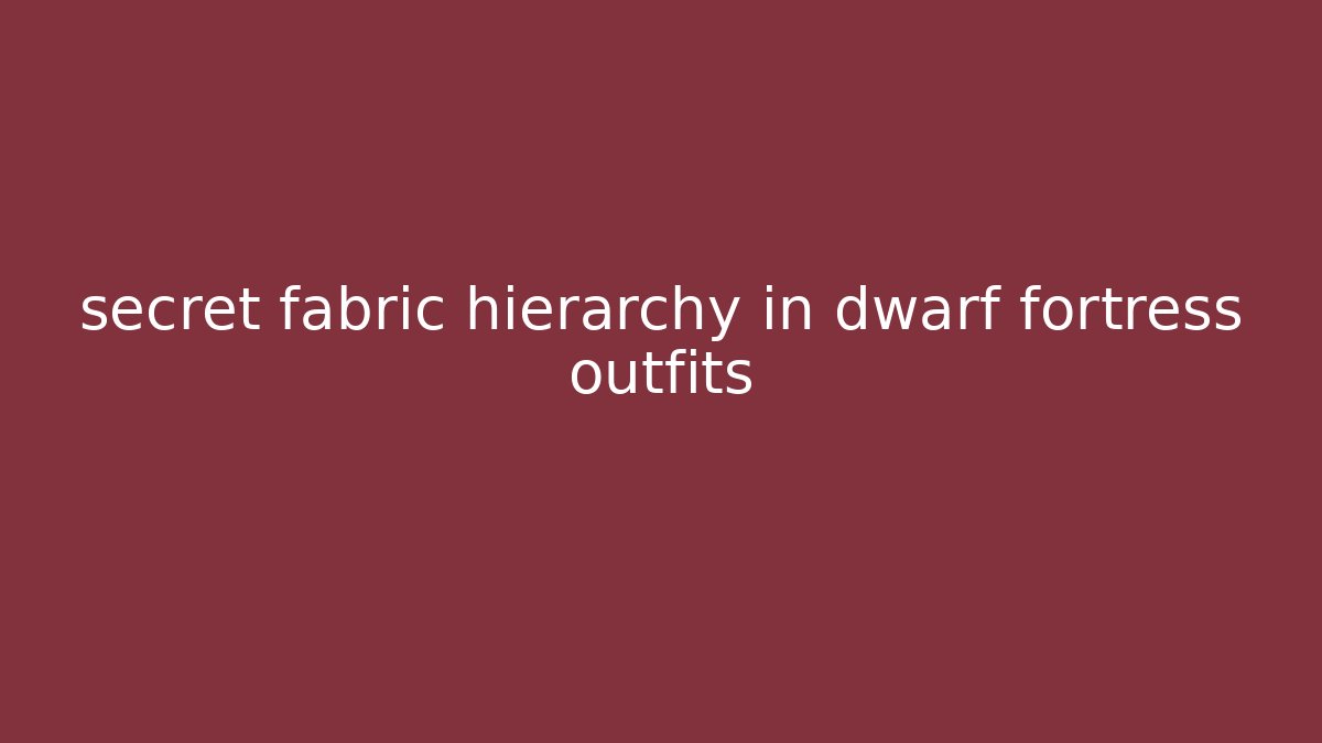 secret fabric hierarchy in dwarf fortress outfits