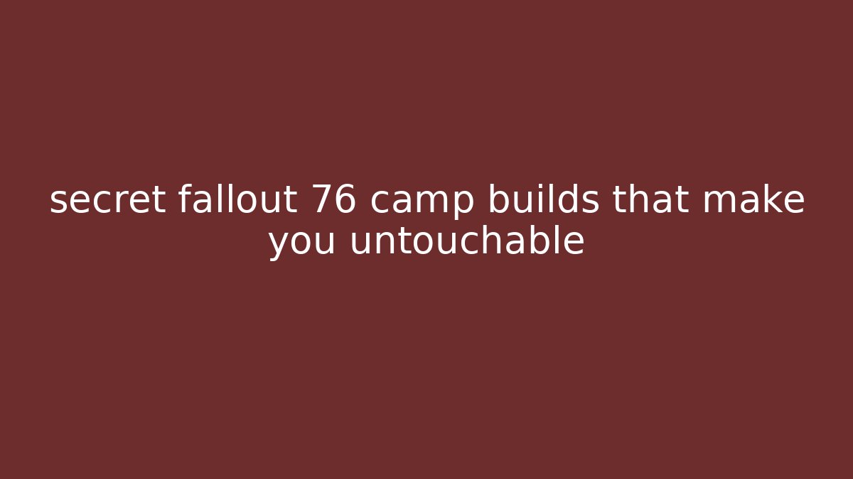 secret fallout 76 camp builds that make you untouchable