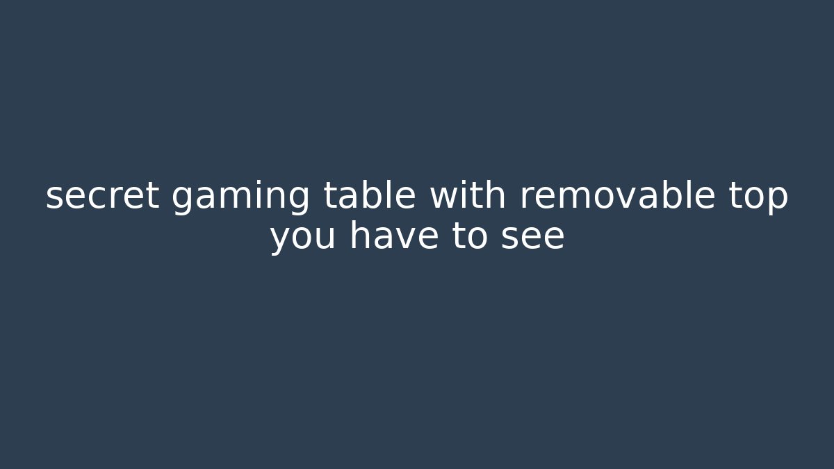 secret gaming table with removable top you have to see