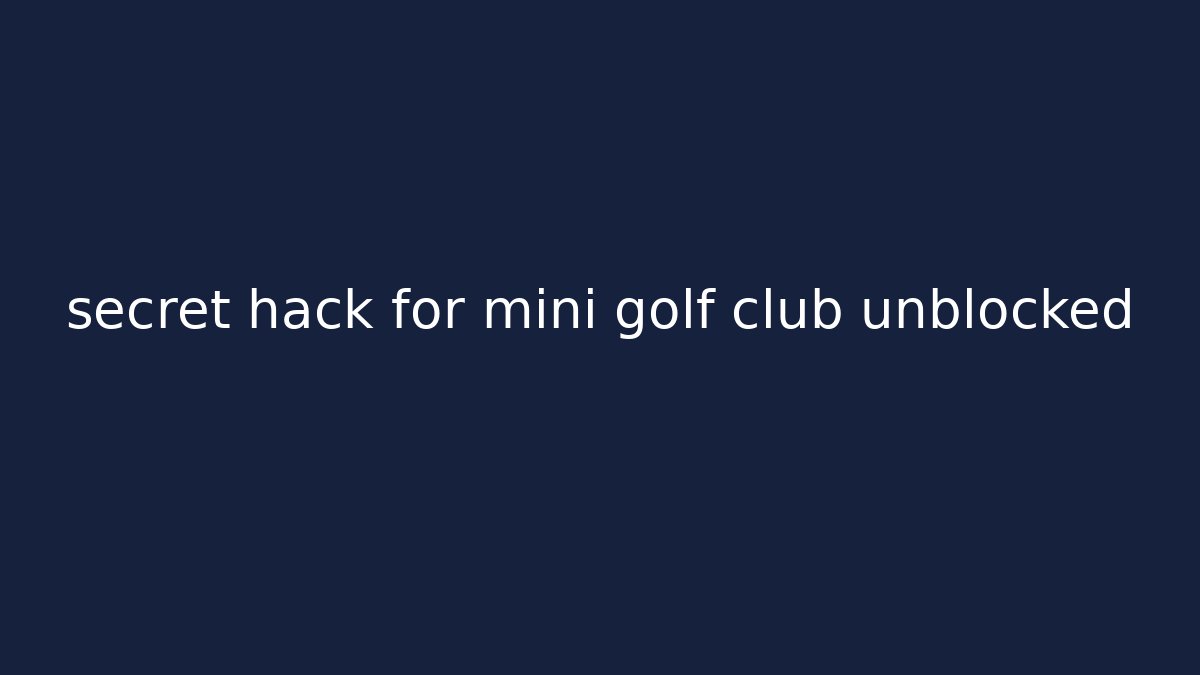 secret hack for mini golf club unblocked
