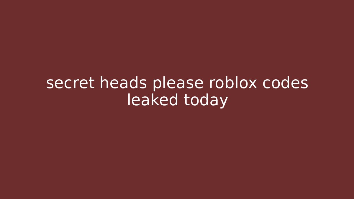 secret heads please roblox codes leaked today