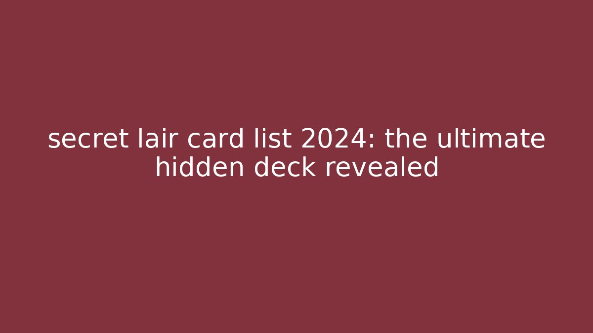 secret lair card list 2024: the ultimate hidden deck revealed