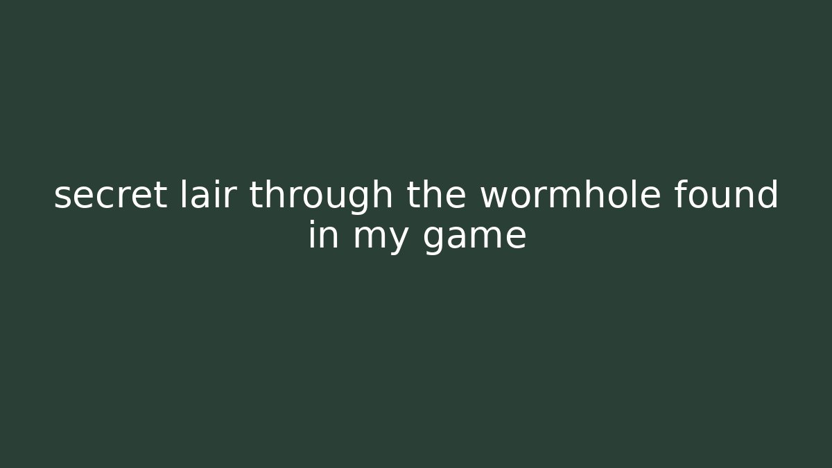 secret lair through the wormhole found in my game