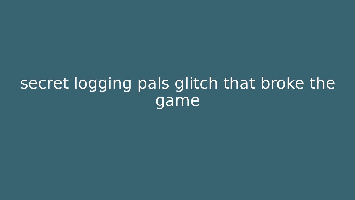 secret logging pals glitch that broke the game