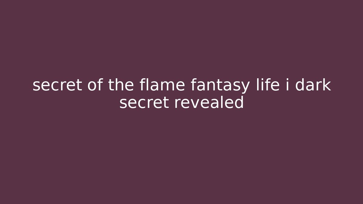 secret of the flame fantasy life i dark secret revealed