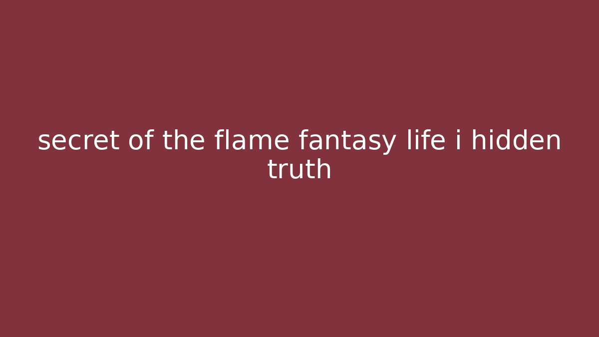secret of the flame fantasy life i hidden truth