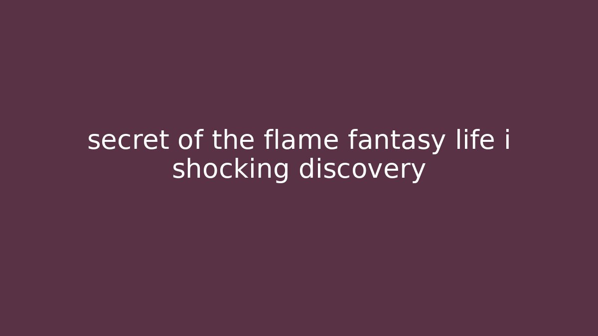 secret of the flame fantasy life i shocking discovery