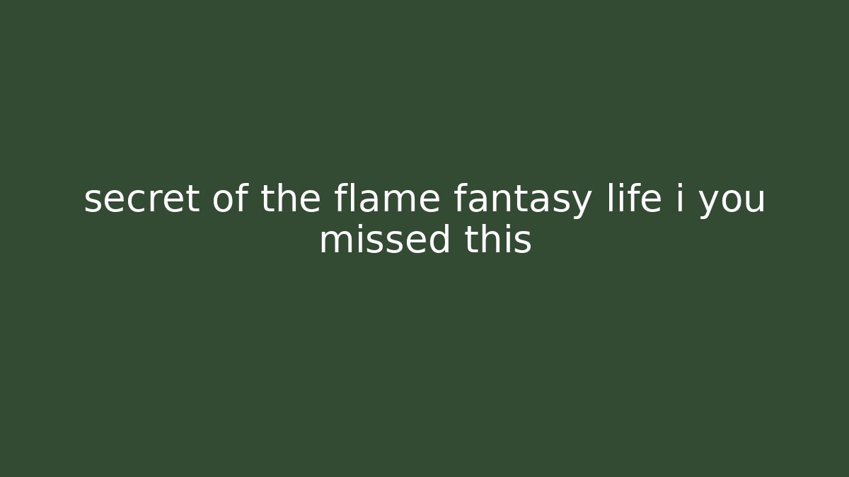 secret of the flame fantasy life i you missed this