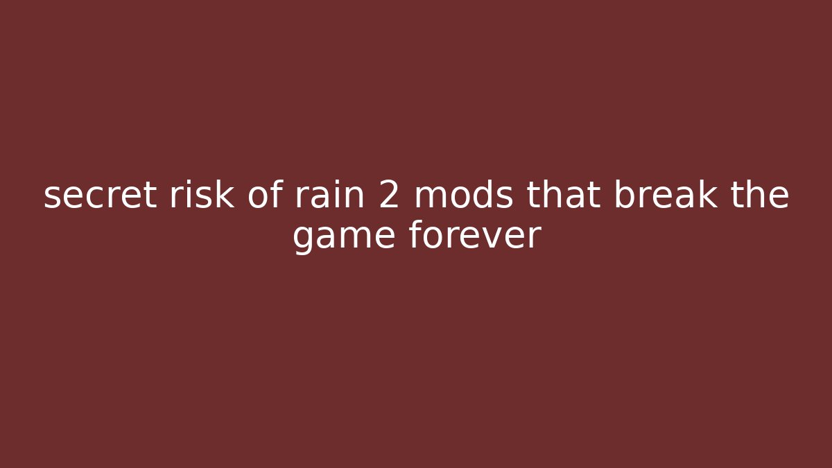 secret risk of rain 2 mods that break the game forever
