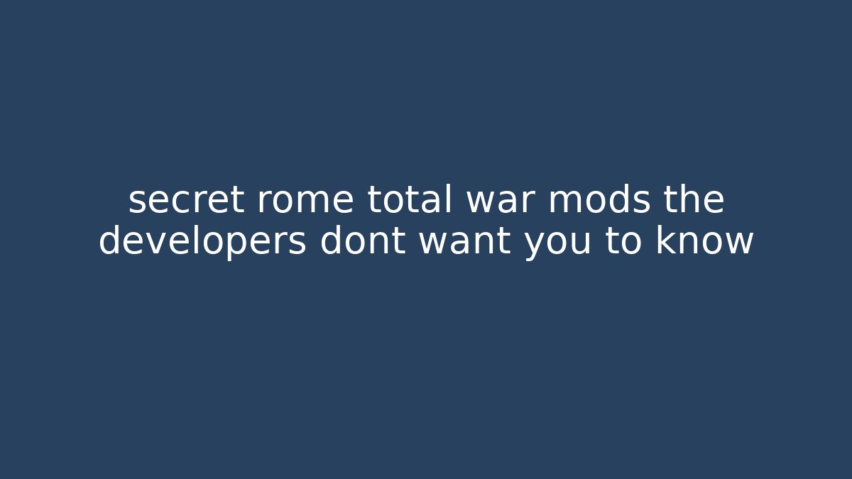 secret rome total war mods the developers dont want you to know