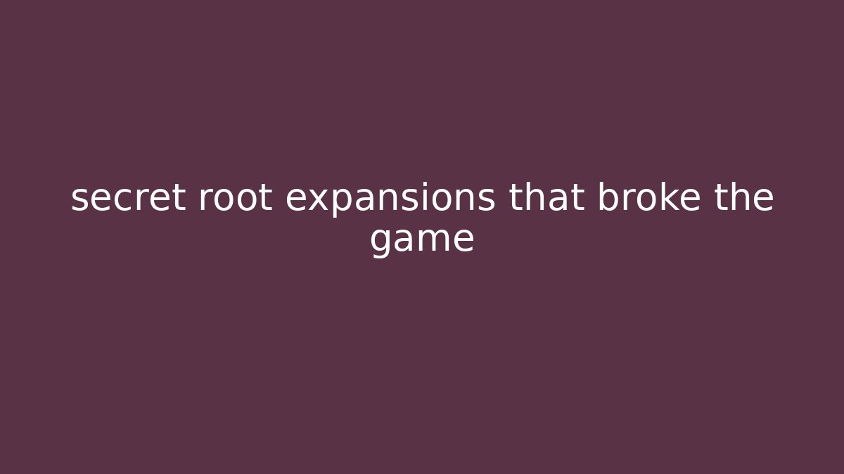 secret root expansions that broke the game