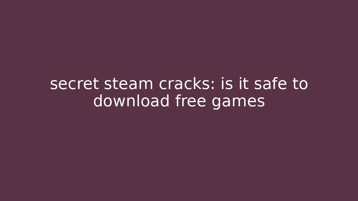 secret steam cracks: is it safe to download free games